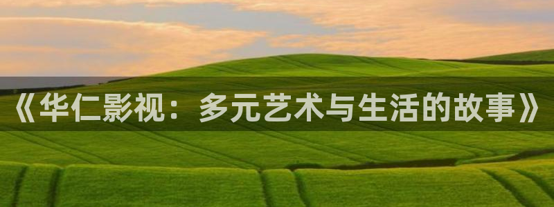 四虎影视站长：《华仁影视：多元艺术与生活的故事》
